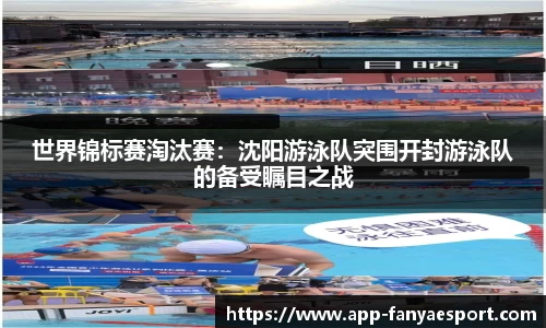 世界锦标赛淘汰赛：沈阳游泳队突围开封游泳队的备受瞩目之战