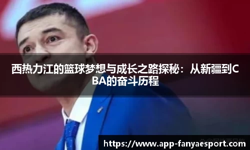 西热力江的篮球梦想与成长之路探秘：从新疆到CBA的奋斗历程